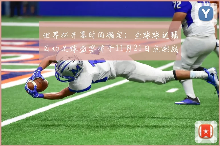 世界杯开幕时间确定:全球球迷瞩目的足球盛宴将于11月21日点燃战火
