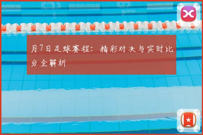月7日足球赛程:精彩对决与实时比分全解析