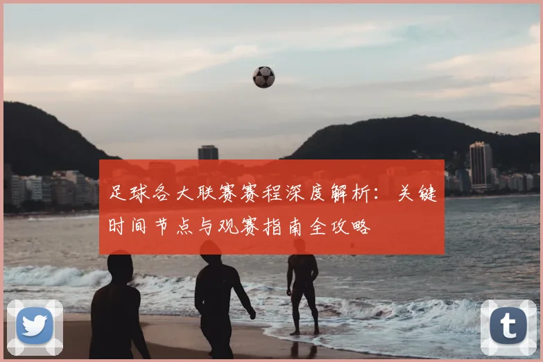 足球各大联赛赛程深度解析:关键时间节点与观赛指南全攻略