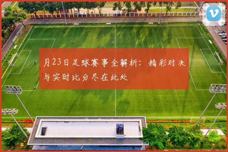 月23日足球赛事全解析：精彩对决与实时比分尽在此处