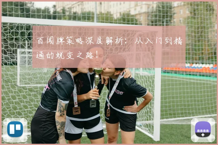百闻牌策略深度解析:从入门到精通的蜕变之路!
