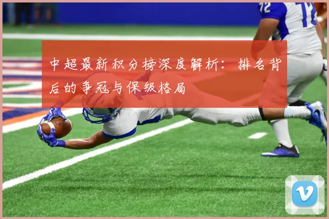 中超最新积分榜深度解析:排名背后的争冠与保级格局