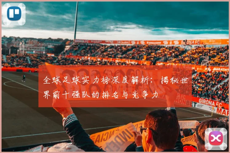 全球足球实力榜深度解析:揭秘世界前十强队的排名与竞争力