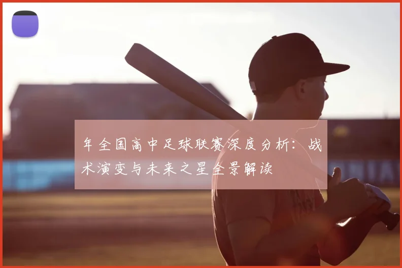年全国高中足球联赛深度分析:战术演变与未来之星全景解读