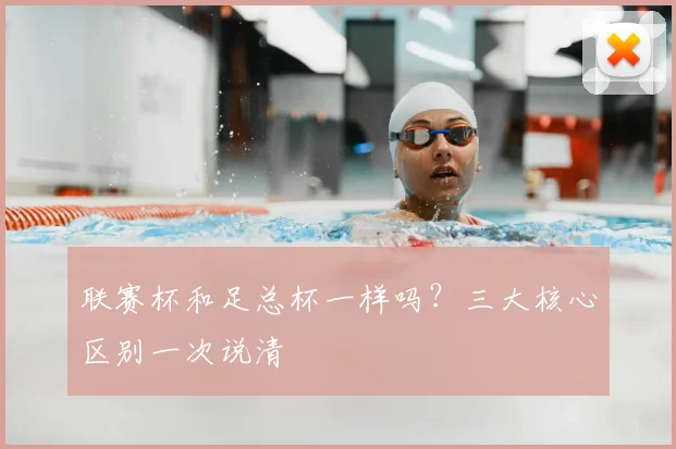 联赛杯和足总杯一样吗?三大核心区别一次说清