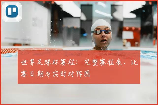 世界足球杯赛程:完整赛程表、比赛日期与实时对阵图