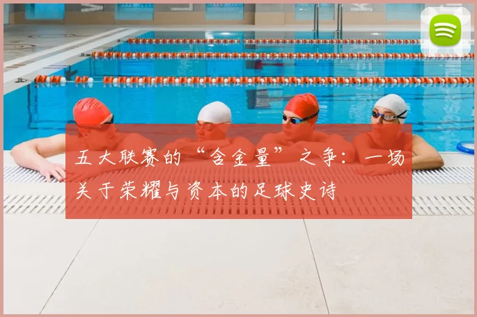 五大联赛的“含金量”之争：一场关于荣耀与资本的足球史诗