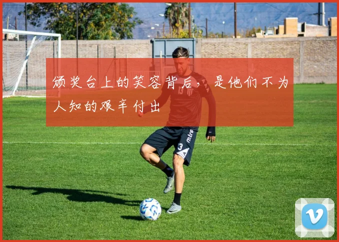 颁奖台上的笑容背后,是他们不为人知的艰辛付出
