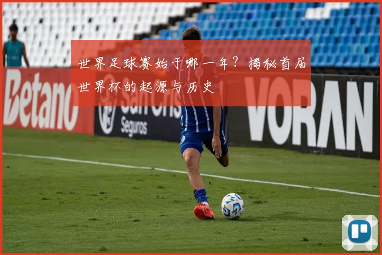 世界足球赛始于哪一年?揭秘首届世界杯的起源与历史