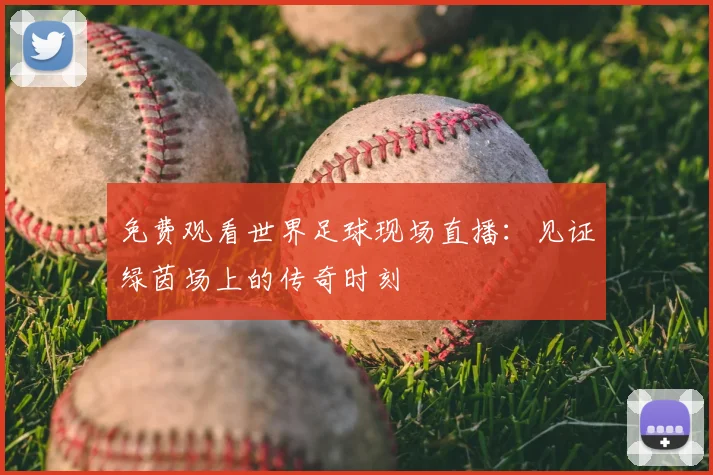 免费观看世界足球现场直播：见证绿茵场上的传奇时刻