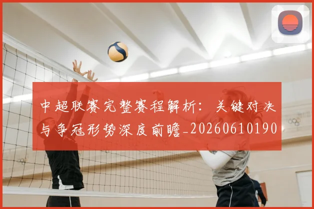 中超联赛完整赛程解析：关键对决与争冠形势深度前瞻_20260610190526