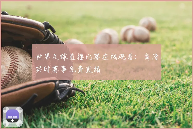 世界足球直播比赛在线观看:高清实时赛事免费直播