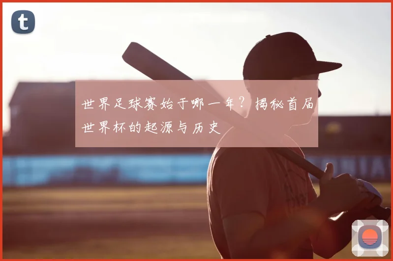 世界足球赛始于哪一年?揭秘首届世界杯的起源与历史