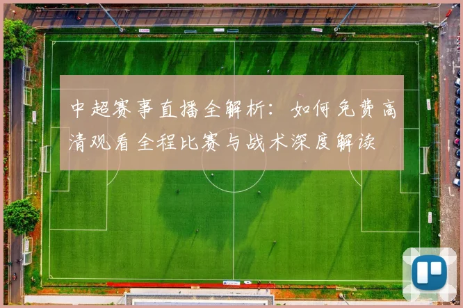 中超赛事直播全解析：如何免费高清观看全程比赛与战术深度解读