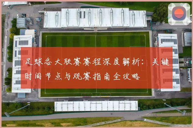 足球各大联赛赛程深度解析:关键时间节点与观赛指南全攻略